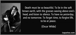 ... . To forget time, to forgive life, to be at peace. - Oscar Wilde