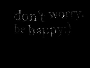 Quotes Picture: don't worry be happy:)