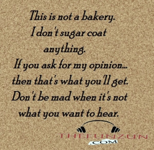 this is not a bakery i don t sugar coat anything if you ask for my ...