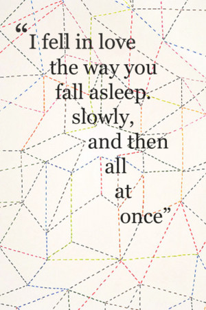 fell in love the way you fall asleep. Slowly, and then all at once.