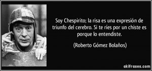 Soy Chespirito; la risa es una expresión de triunfo del cerebro. Si ...
