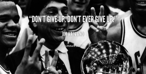 Don't give up. Don't ever give up.”