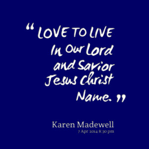 Quotes Picture: love to live in our lord and savior jesus christ name