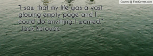 ... empty page and I could do anything I wanted.”― Jack Kerouac
