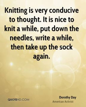 Knitting is very conducive to thought. It is nice to knit a while, put ...
