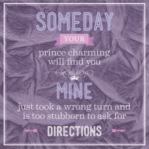 Someday Your Prince Charming Will Find You. Mine Just Took A Wrong ...