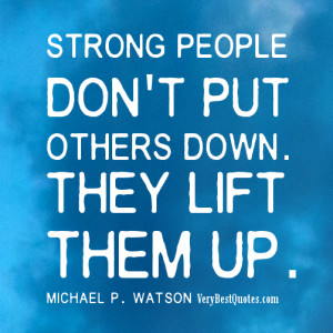 Strong people don’t put others down. They lift them up.