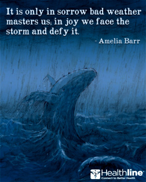 It is only in sorrow bad weather masters us; in joy we face the storm ...