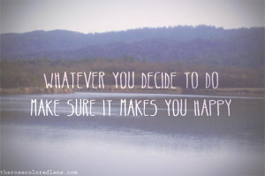Whatever-you-decide-to-do-make-sure-it-makes-you-happy..jpg