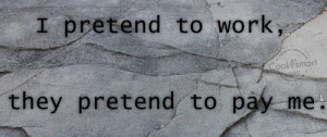 Job Quote: I pretend to work, they pretend to... Job-(6)