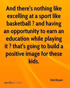 And there's nothing like excelling at a sport like basketball ? and ...