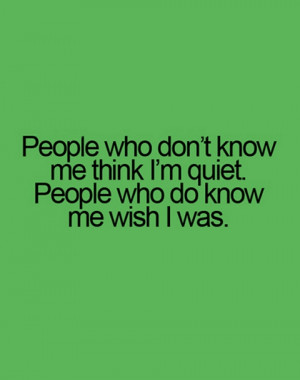People who do not know me think i am quiet people