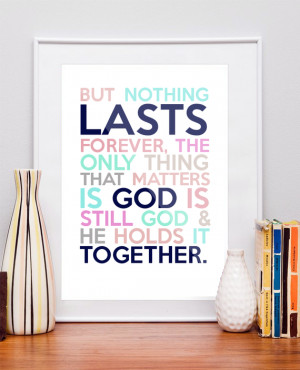 But nothing lasts forever, the only thing that matters is God is still ...