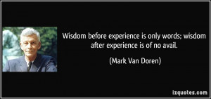 ... only words; wisdom after experience is of no avail. - Mark Van Doren