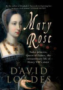 Mary Rose: Tudor Princess, Queen of France. The Extraordinary Life of ...
