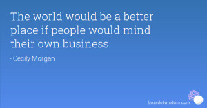 ... world would be a better place if people would mind their own business