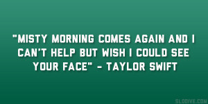 ... and I can’t Help but wish I could see your face” – Taylor Swift