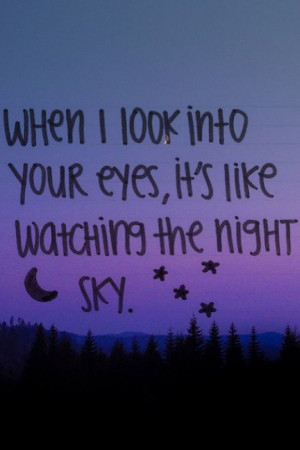 When I look into your eyes, it's like seeing the night sky...quote