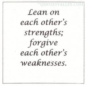 Lean On Each Other’s Strengths, Forgive Each Other’s Weaknesses