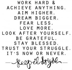 Work hard and achieve anything. Aim higher. Dream bigger. Fear less ...