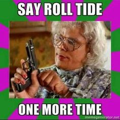 say roll tide one more time lol i love madea madea quot roll tide