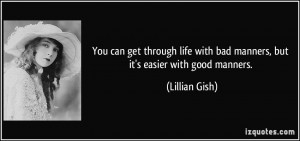 ... with bad manners, but it's easier with good manners. - Lillian Gish