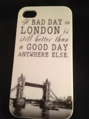 bad day in London is still better than a good day anywhere else