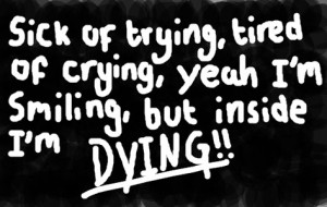 ... of trying, tired of crying, yeah I am Smiling,but inside I am Dying