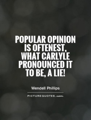 Popular opinion is oftenest, what carlyle pronounced it to be, a lie ...