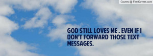 god still loves me . even if i don't forward those text messages ...