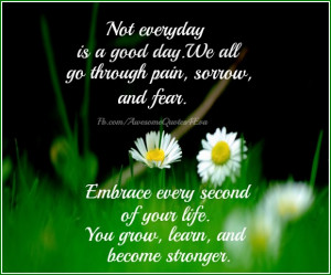 not every day is a good day we all go through pain sorrow and fear ...