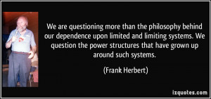 behind our dependence upon limited and limiting systems. We question ...