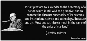 It isn't pleasant to surrender to the hegemony of a nation which is ...