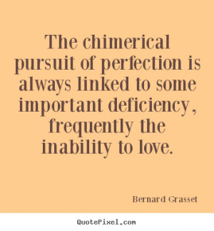 Love quotes - The chimerical pursuit of perfection is always linked to ...