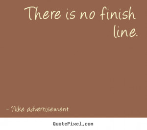 There is no finish line. Nike Advertisement life quotes