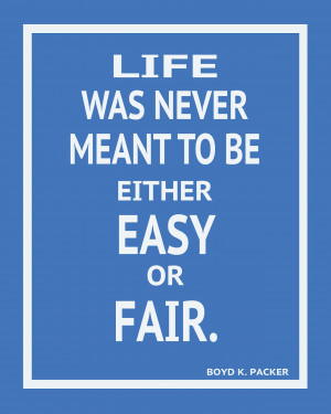 life was never meant to be either easy or fair