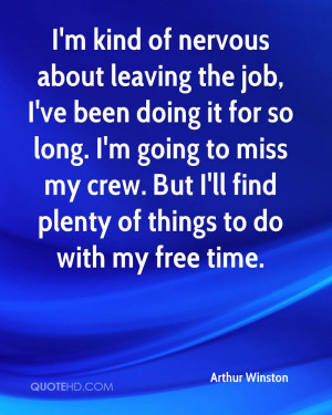 kind of nervous about leaving the job, I've been doing it for so ...