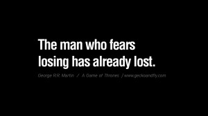 ... losing has already lost. Game of Thrones Quotes By George RR Martin