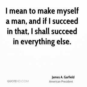 mean to make myself a man, and if I succeed in that, I shall succeed ...