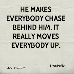 He makes everybody chase behind him. It really moves everybody up.