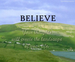 Believe Your Thoughts Will Create The Landscape Of Your Life