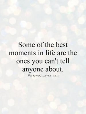 Some of the best moments in life are the ones you can't tell anyone ...