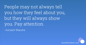 ... how they feel about you, but they will always show you. Pay attention