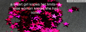 smart girl knows her limits~ a wise woman knows she has none ...