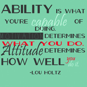 ... what you do. Attitude determines how well you do it. -Lou Holtz