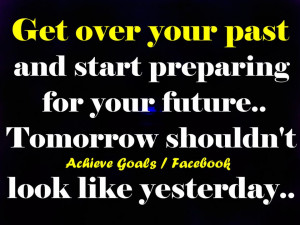 Get over your past and start preparing for your future...