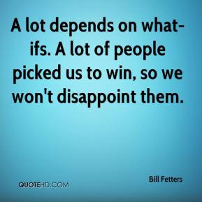 Bill Fetters - A lot depends on what-ifs. A lot of people picked us to ...