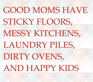 ... floors, messy kitchens, laundry piles, dirty ovens, and happy kids