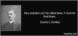 Race prejudice can't be talked down, it must be lived down. - Francis ...