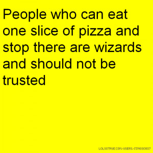 People who can eat one slice of pizza and stop there are wizards and ...